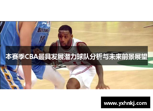 本赛季CBA最具发展潜力球队分析与未来前景展望