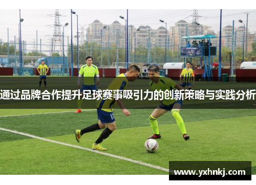 通过品牌合作提升足球赛事吸引力的创新策略与实践分析