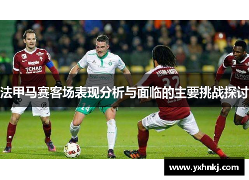 法甲马赛客场表现分析与面临的主要挑战探讨