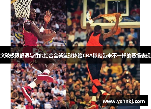 突破极限舒适与性能结合全新篮球体验CBA球鞋带来不一样的赛场表现