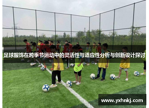 足球服饰在跨季节运动中的灵活性与适应性分析与创新设计探讨