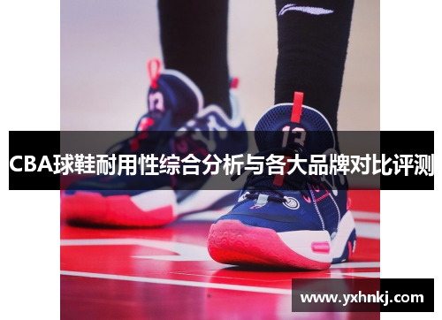 CBA球鞋耐用性综合分析与各大品牌对比评测