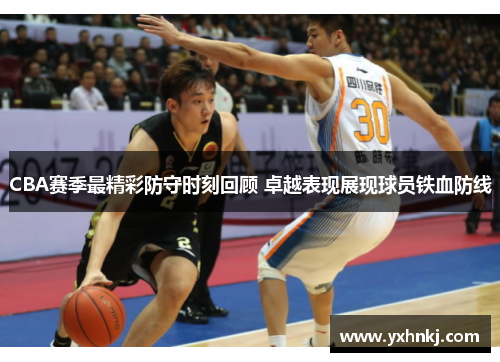 CBA赛季最精彩防守时刻回顾 卓越表现展现球员铁血防线