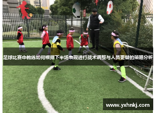 足球比赛中教练如何根据下半场表现进行战术调整与人员更替的策略分析